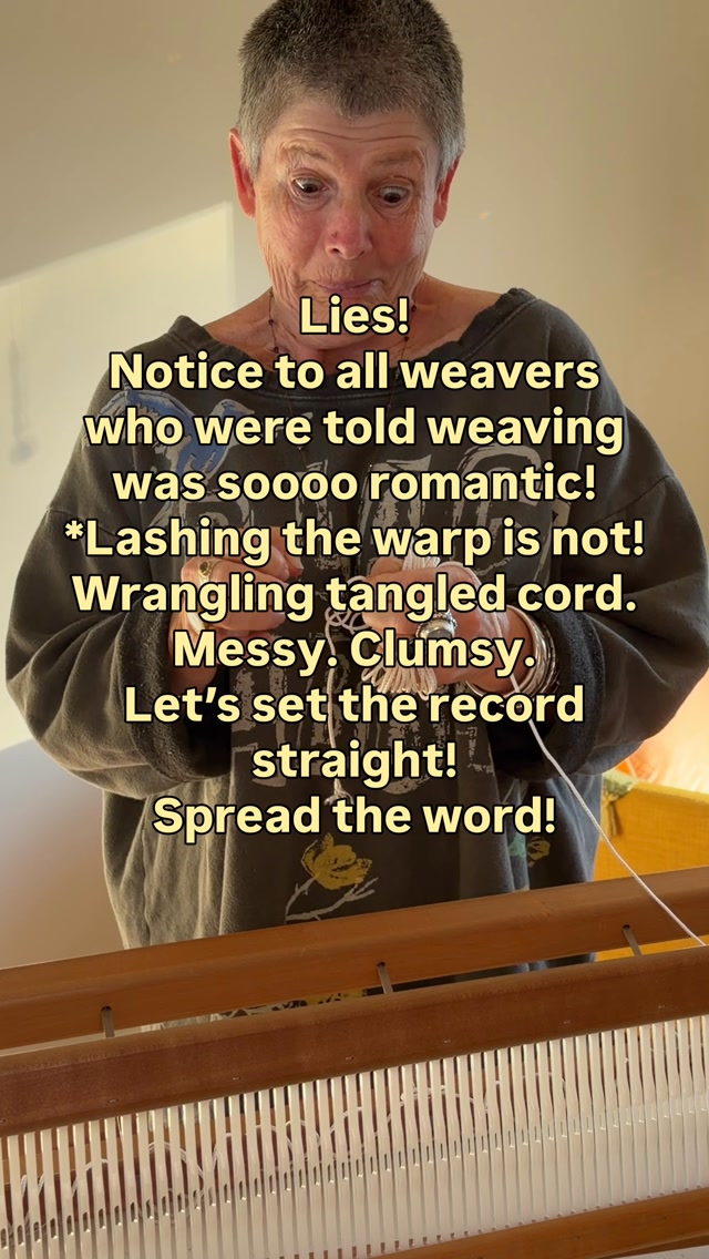 Weaving is sooo romantic!
Really?? Lies!
Lashing is messy. Clumsy.
Knots not even. If you like things lined up exactly, this may actually be a real challenge!
Wrangling a clump of cord to lash the warp is NOT romantic!
Let’s set the record straight!
Spread the word!